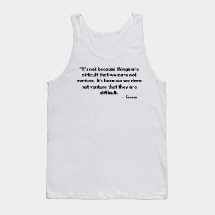 “It's not because things are difficult that we dare not venture.” Lucius Annaeus Seneca Tank Top